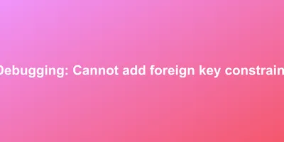 Debugging: Cannot add foreign key constraint