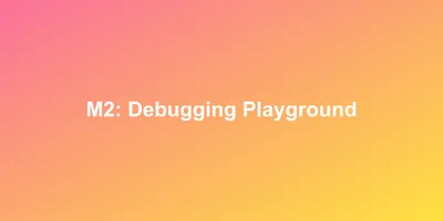 M2: Debugging Playground